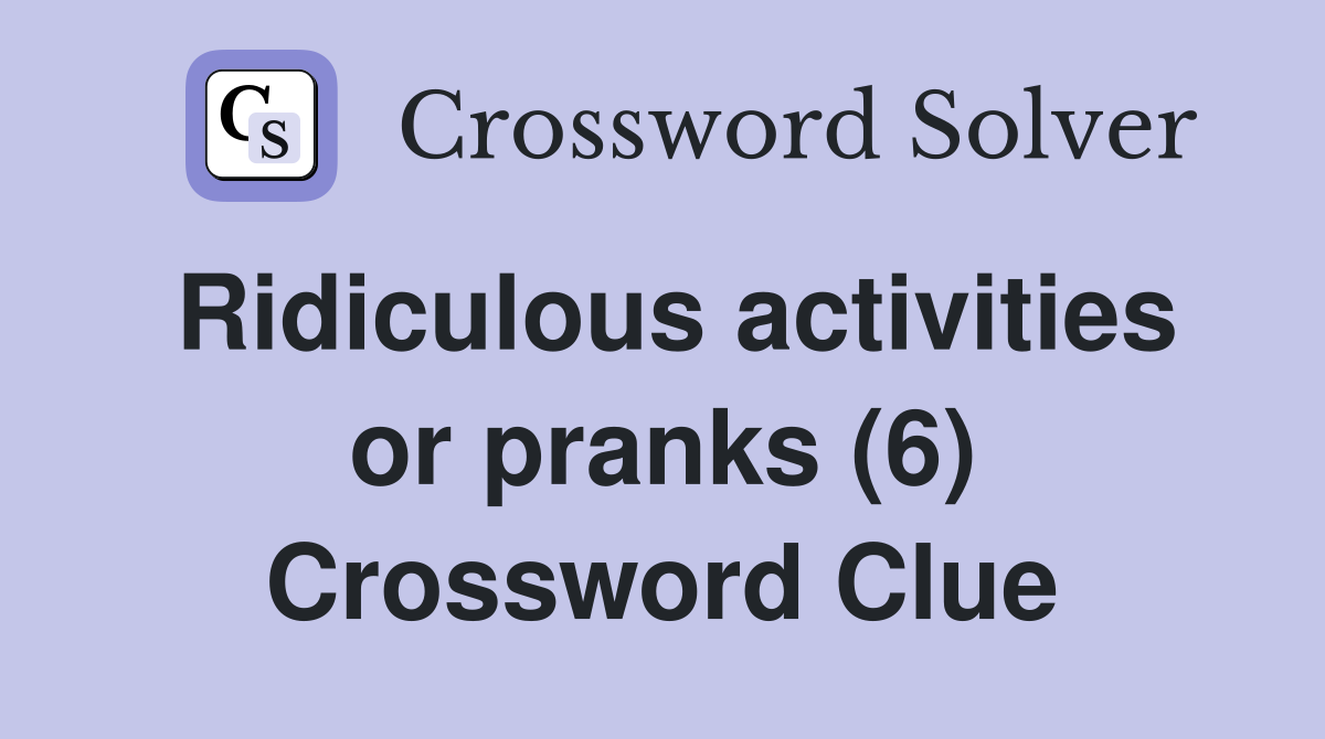 Ridiculous activities or pranks (6) Crossword Clue Answers